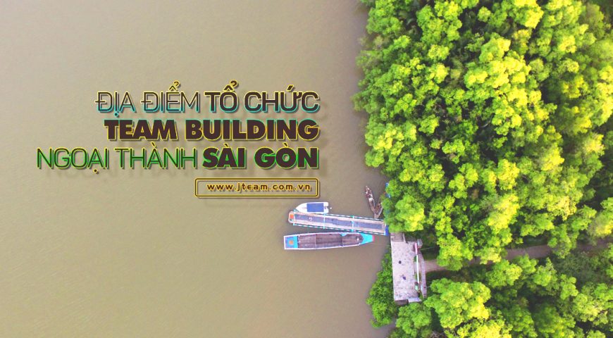 TOP CÁC ĐỊA ĐIỂM TEAM BUILDING NGOẠI Ô SÀI GÒN