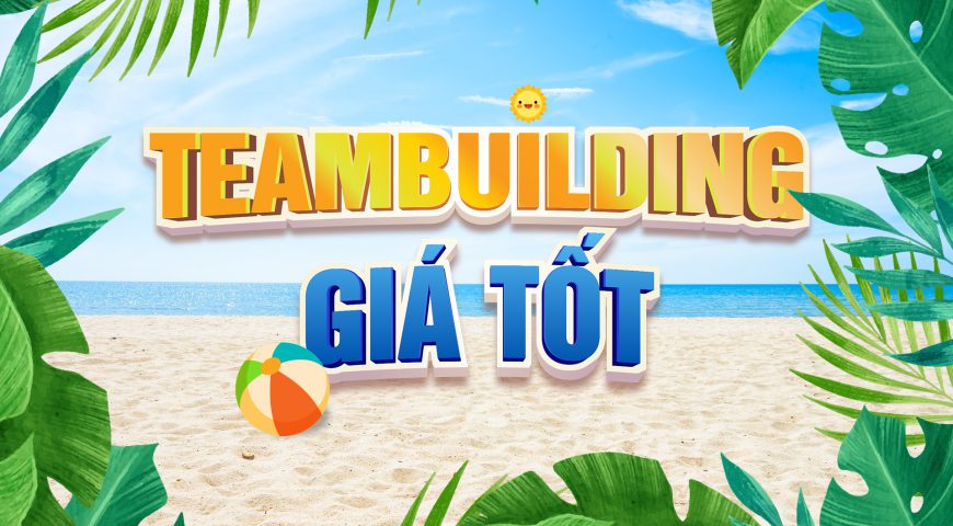 Teambuilding Giá Tốt – Gắn Kết Đúng Chất, Lan Tỏa Giá Trị Doanh Nghiệp